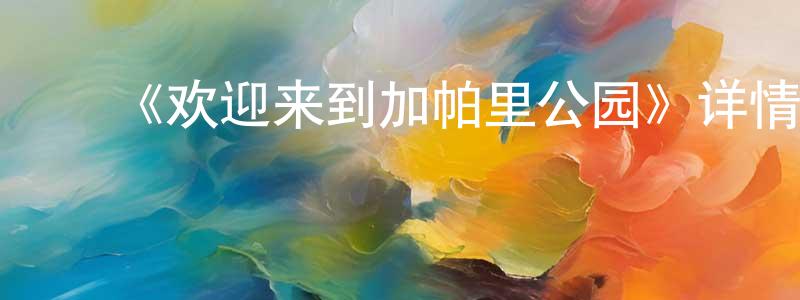 ﻿陈宝田发布﻿《欢迎来到加帕里公园》详情介绍_欢迎来到加帕里公园已完结在线观看_欢迎来到加帕里公园迅雷下载_日漫